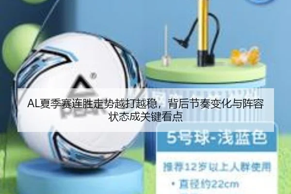 AL夏季赛连胜走势越打越稳，背后节奏变化与阵容状态成关键看点 - kaiyun